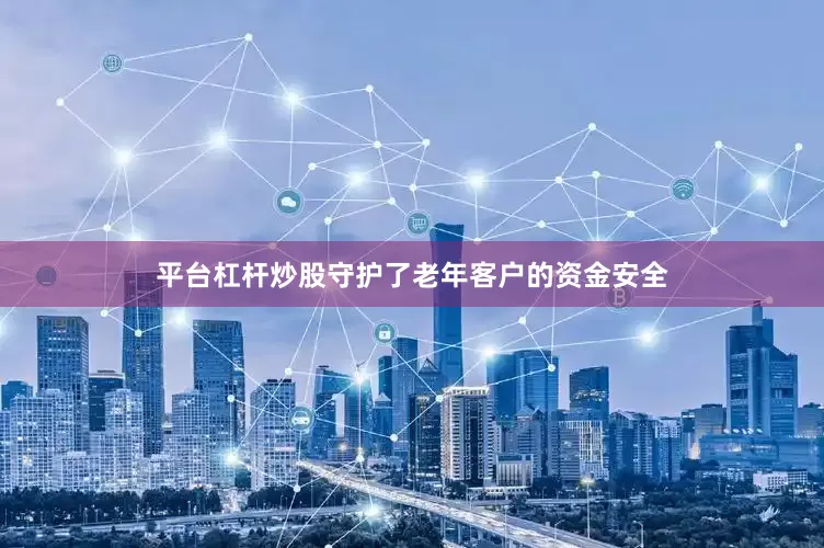 平台杠杆炒股守护了老年客户的资金安全
