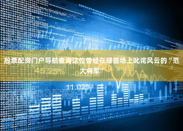 股票配资门户导航查询这位曾经在绿茵场上叱诧风云的“范大将军”