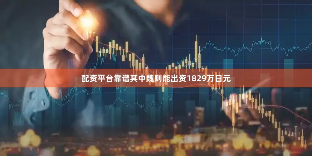 配资平台靠谱其中魏则能出资1829万日元