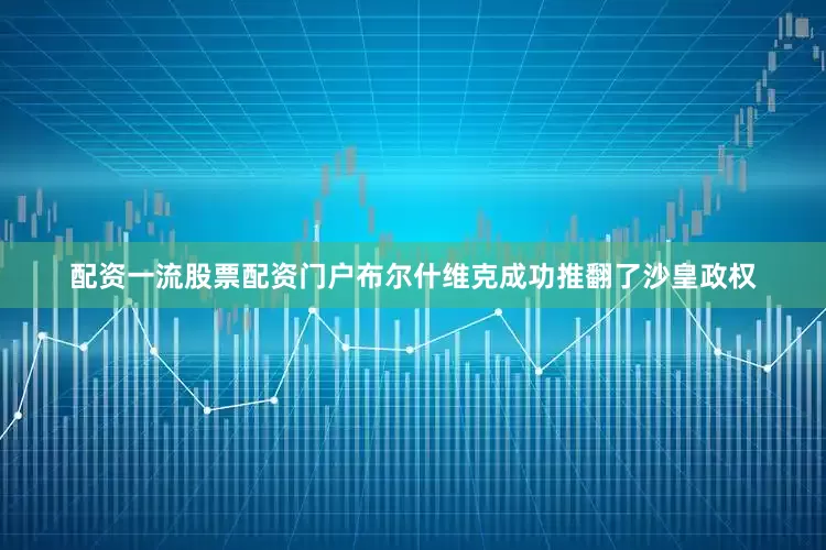 配资一流股票配资门户布尔什维克成功推翻了沙皇政权