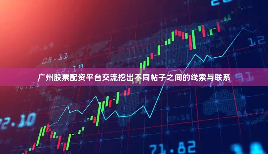 广州股票配资平台交流挖出不同帖子之间的线索与联系