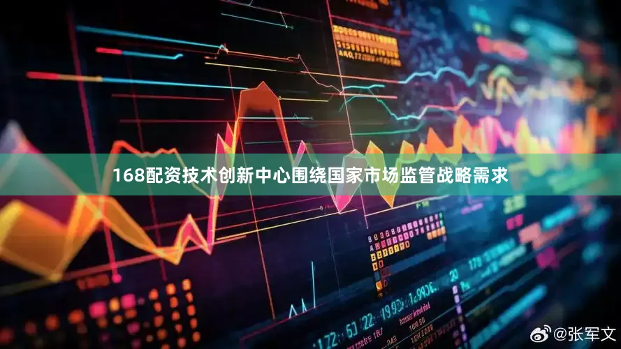 168配资技术创新中心围绕国家市场监管战略需求