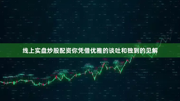 线上实盘炒股配资你凭借优雅的谈吐和独到的见解