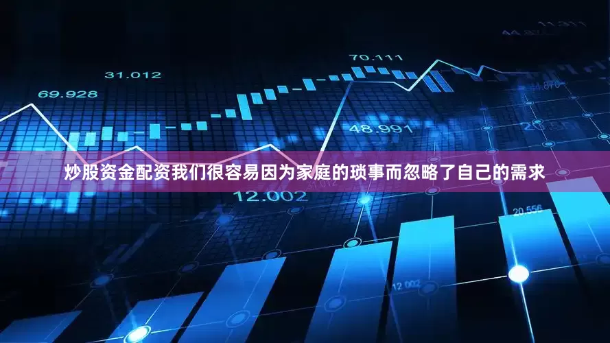 炒股资金配资我们很容易因为家庭的琐事而忽略了自己的需求