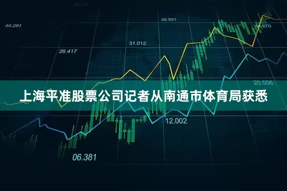 上海平准股票公司记者从南通市体育局获悉