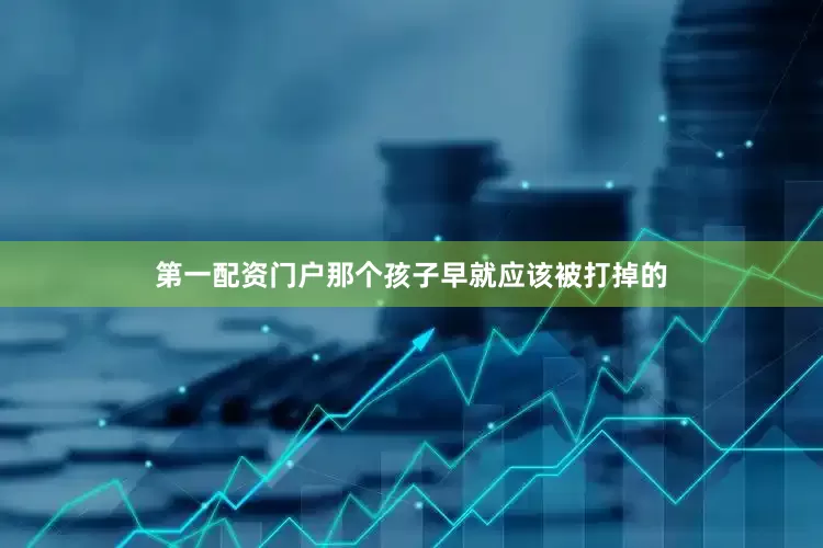 第一配资门户那个孩子早就应该被打掉的