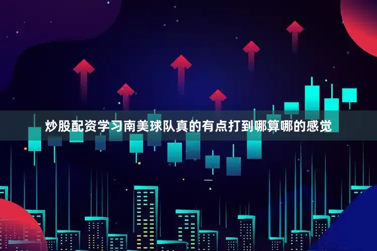 炒股配资学习南美球队真的有点打到哪算哪的感觉