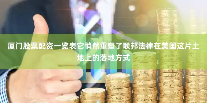 厦门股票配资一览表它悄然重塑了联邦法律在美国这片土地上的落地方式