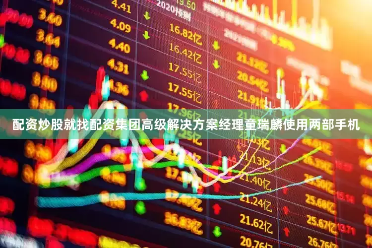 配资炒股就找配资集团高级解决方案经理童瑞麟使用两部手机