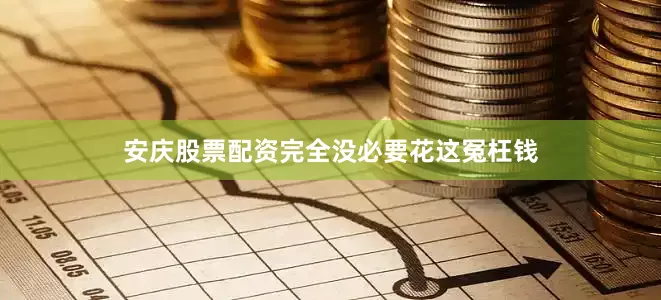 安庆股票配资完全没必要花这冤枉钱