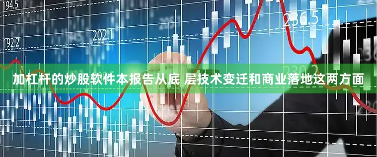 加杠杆的炒股软件本报告从底 层技术变迁和商业落地这两方面
