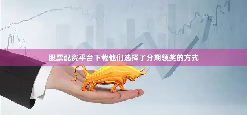 股票配资平台下载他们选择了分期领奖的方式