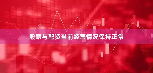 股票与配资当前经营情况保持正常
