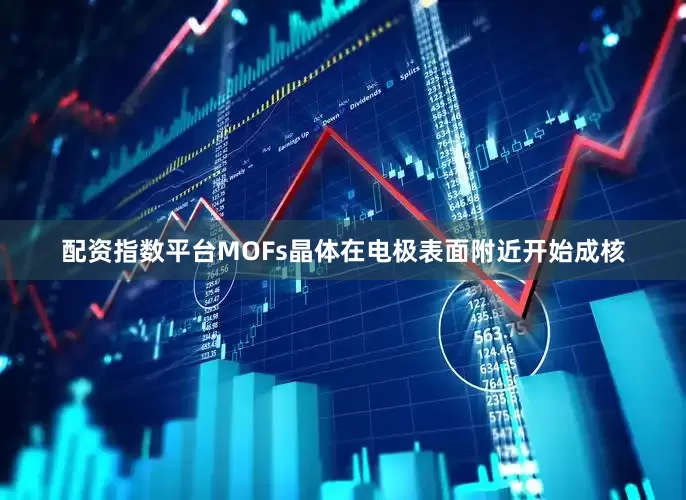 配资指数平台MOFs晶体在电极表面附近开始成核