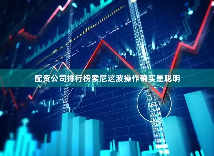 配资公司排行榜索尼这波操作确实是聪明