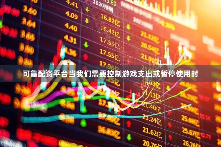 可靠配资平台当我们需要控制游戏支出或暂停使用时
