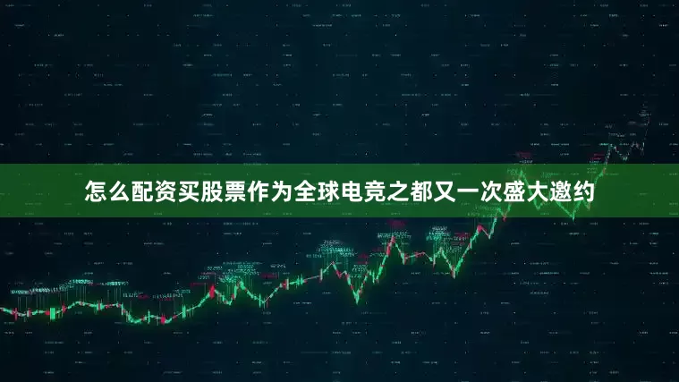 怎么配资买股票作为全球电竞之都又一次盛大邀约
