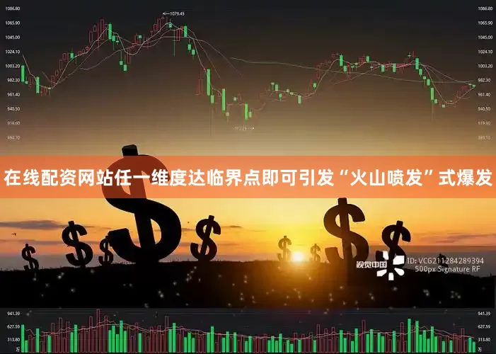 在线配资网站任一维度达临界点即可引发“火山喷发”式爆发