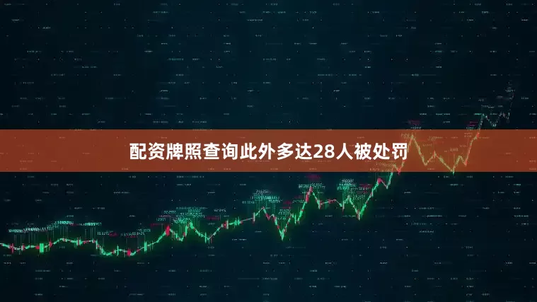 配资牌照查询此外多达28人被处罚