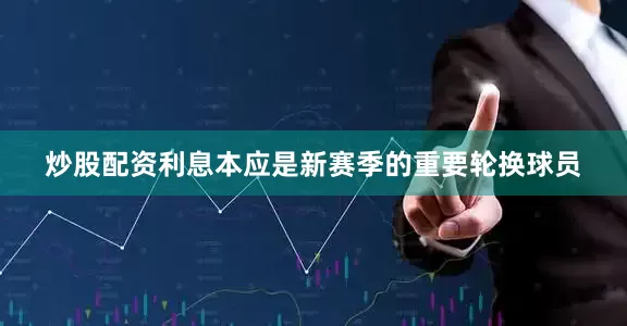 炒股配资利息本应是新赛季的重要轮换球员