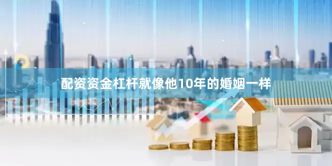 配资资金杠杆就像他10年的婚姻一样