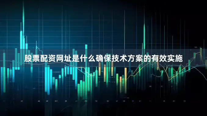 股票配资网址是什么确保技术方案的有效实施