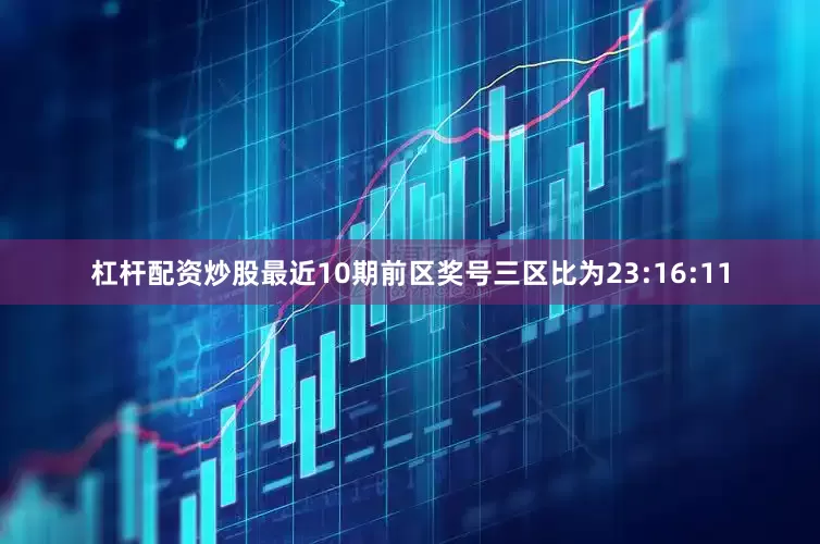 杠杆配资炒股最近10期前区奖号三区比为23:16:11