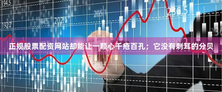 正规股票配资网站却能让一颗心千疮百孔；它没有刺耳的分贝