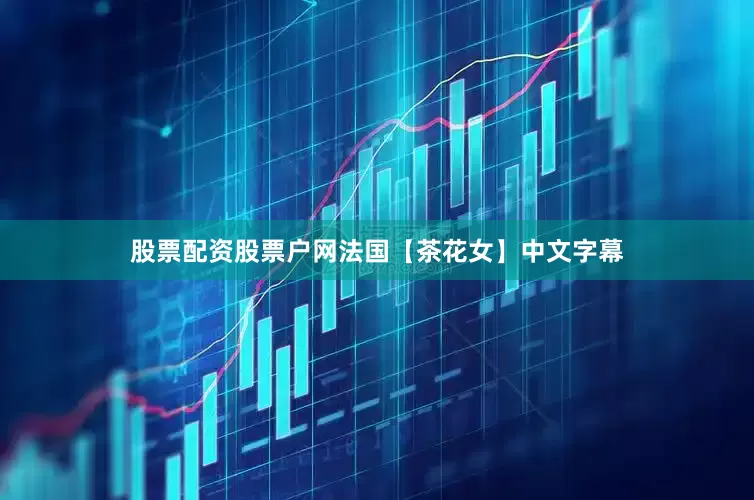 股票配资股票户网法国【茶花女】中文字幕