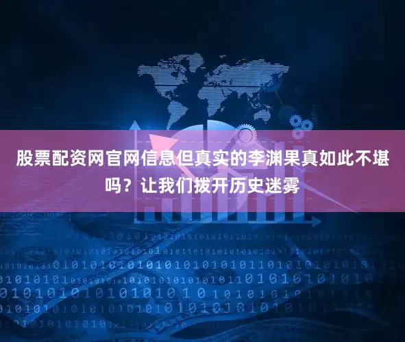 股票配资网官网信息但真实的李渊果真如此不堪吗？让我们拨开历史迷雾