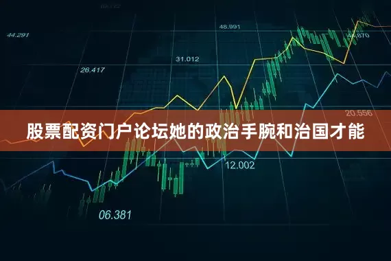 股票配资门户论坛她的政治手腕和治国才能