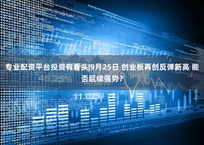 专业配资平台投资有看头|9月25日 创业板再创反弹新高 能否延续强势？