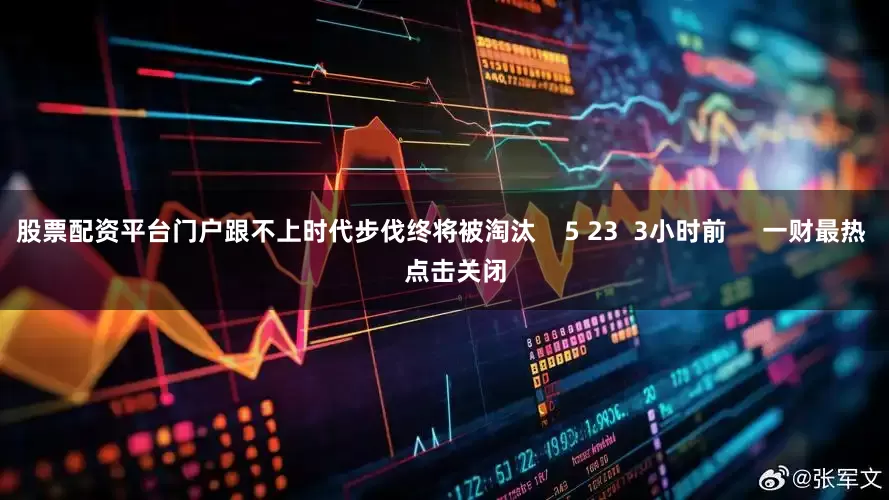 股票配资平台门户跟不上时代步伐终将被淘汰    5 23  3小时前     一财最热    点击关闭