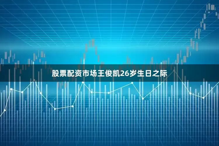股票配资市场王俊凯26岁生日之际