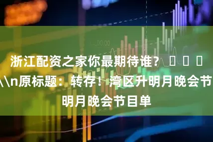 浙江配资之家你最期待谁？ ​​​\n\n原标题：转存！湾区升明月晚会节目单