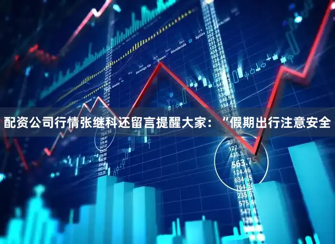 配资公司行情张继科还留言提醒大家：“假期出行注意安全