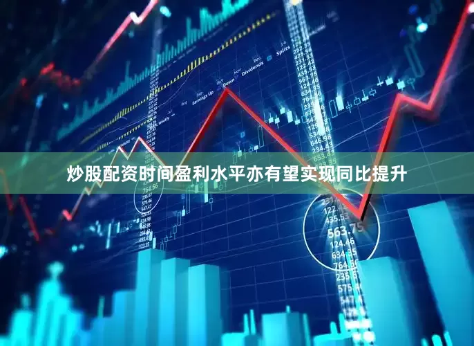 炒股配资时间盈利水平亦有望实现同比提升