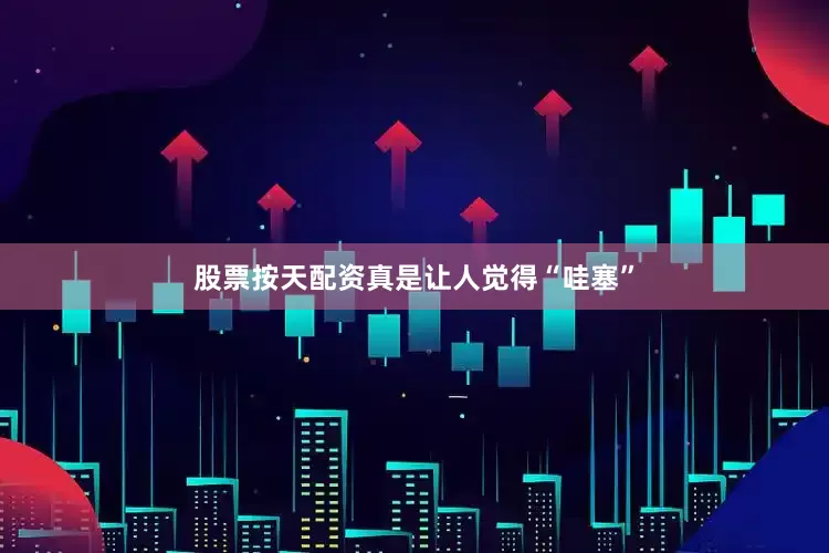 股票按天配资真是让人觉得“哇塞”
